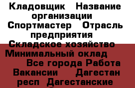 Кладовщик › Название организации ­ Спортмастер › Отрасль предприятия ­ Складское хозяйство › Минимальный оклад ­ 26 000 - Все города Работа » Вакансии   . Дагестан респ.,Дагестанские Огни г.